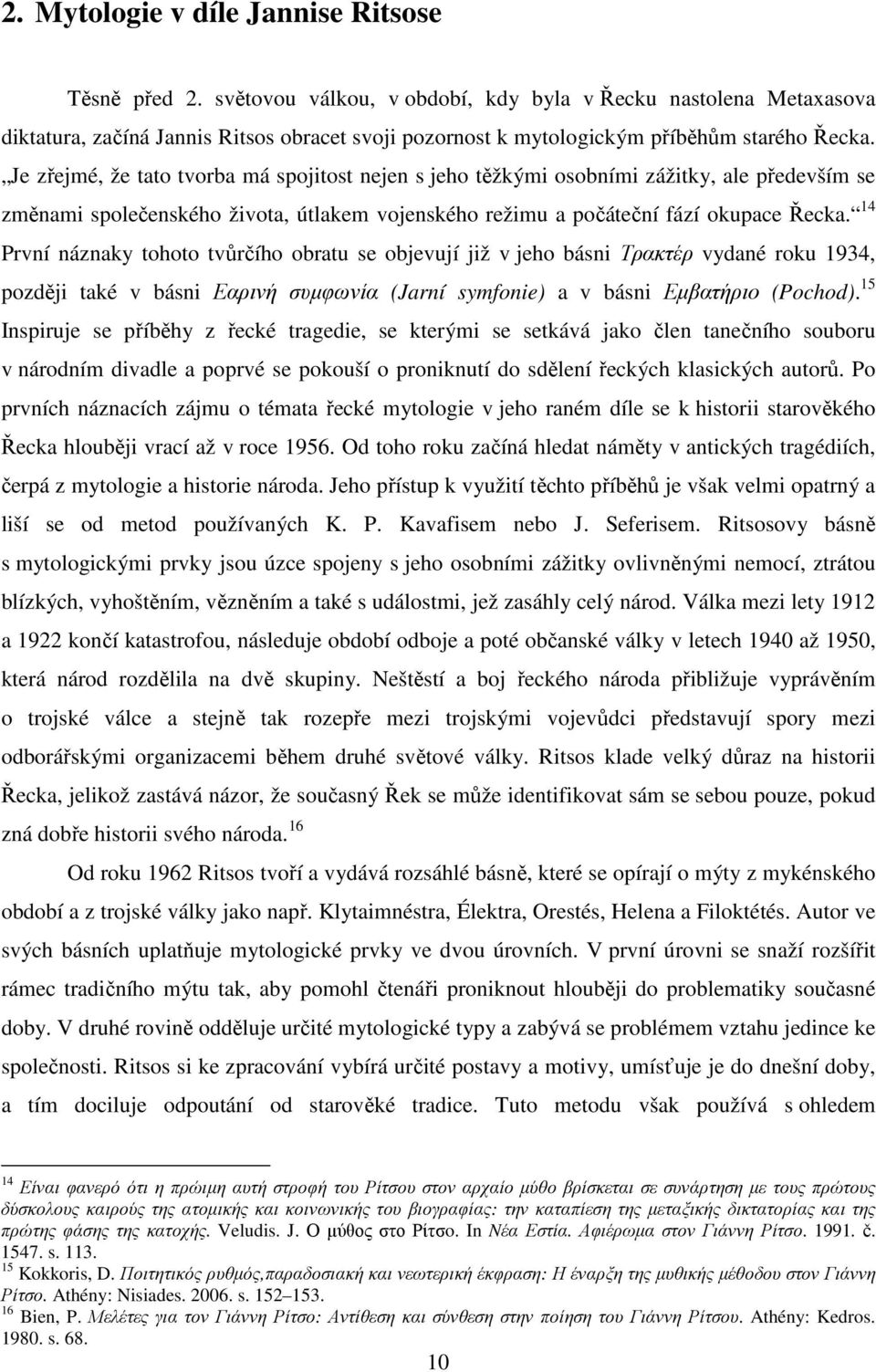 Je zřejmé, že tato tvorba má spojitost nejen s jeho těžkými osobními zážitky, ale především se změnami společenského života, útlakem vojenského režimu a počáteční fází okupace Řecka.