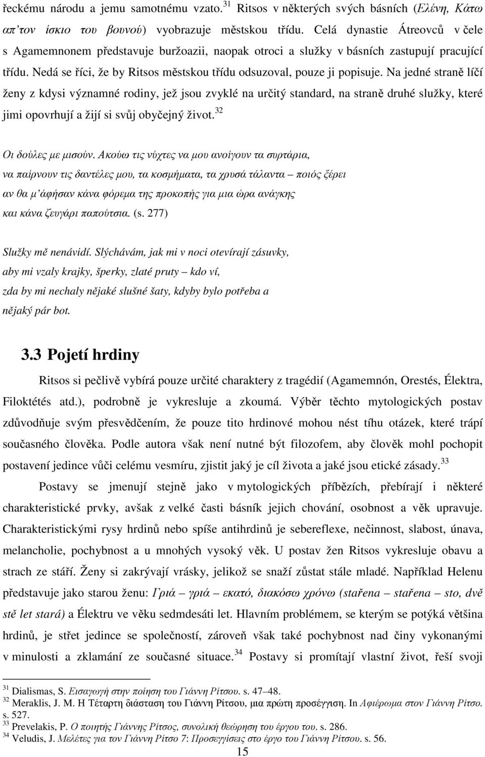 Na jedné straně líčí ženy z kdysi významné rodiny, jež jsou zvyklé na určitý standard, na straně druhé služky, které jimi opovrhují a žijí si svůj obyčejný život. 32 Οι δούλες µε µισούν.