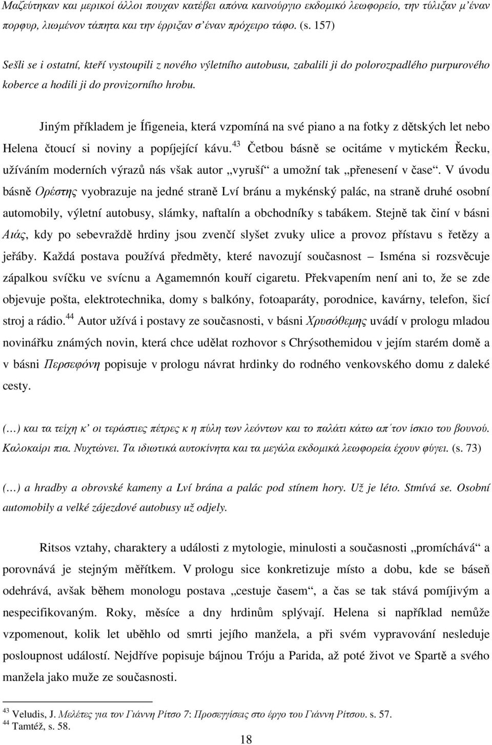 Jiným příkladem je Ífigeneia, která vzpomíná na své piano a na fotky z dětských let nebo Helena čtoucí si noviny a popíjející kávu.