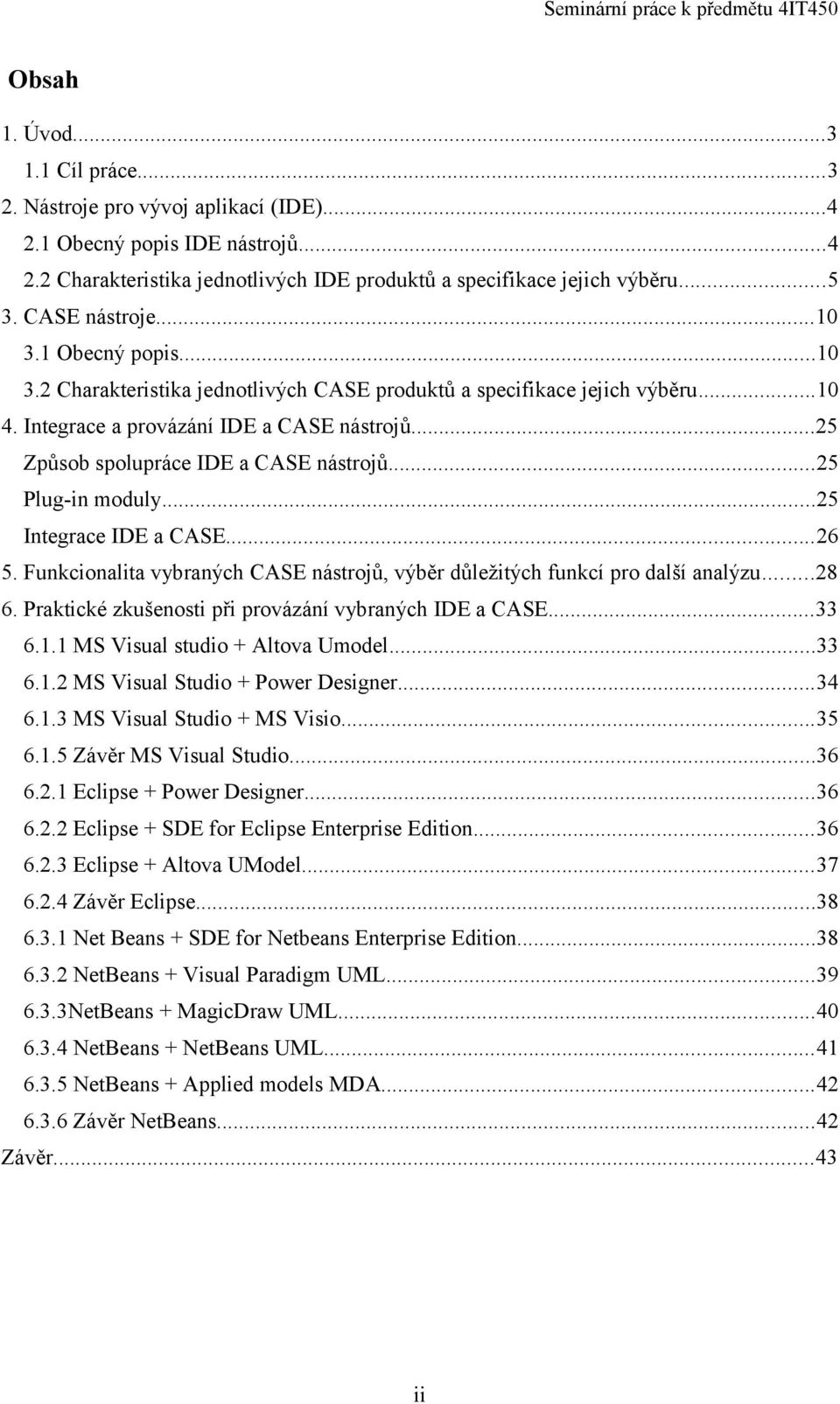 ..25 Způsob spolupráce IDE a CASE nástrojů...25 Plug-in moduly...25 Integrace IDE a CASE...26 5. Funkcionalita vybraných CASE nástrojů, výběr důležitých funkcí pro další analýzu...28 6.