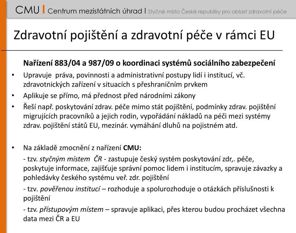 pojištění migrujících pracovníků a jejich rodin, vypořádání nákladů na péči mezi systémy zdrav. pojištění států EU, mezinár. vymáhání dluhů na pojistném atd. Na základě zmocnění z nařízení CMU: - tzv.