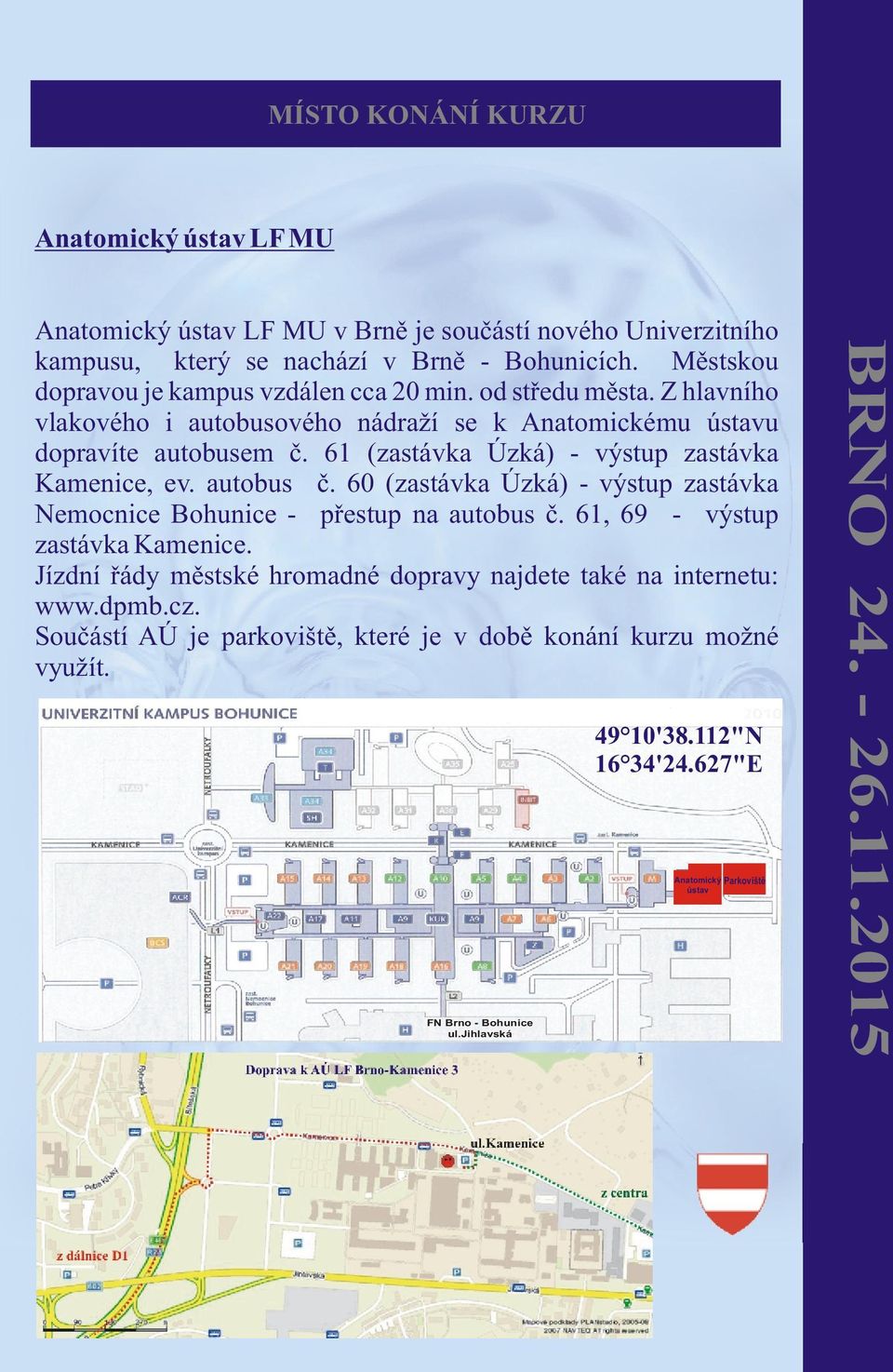 61 (zastávka Úzká) - výstup zastávka Kamenice, ev. autobus è. 60 (zastávka Úzká) - výstup zastávka Nemocnice Bohunice - pøestup na autobus è. 61, 69 - výstup zastávka Kamenice.