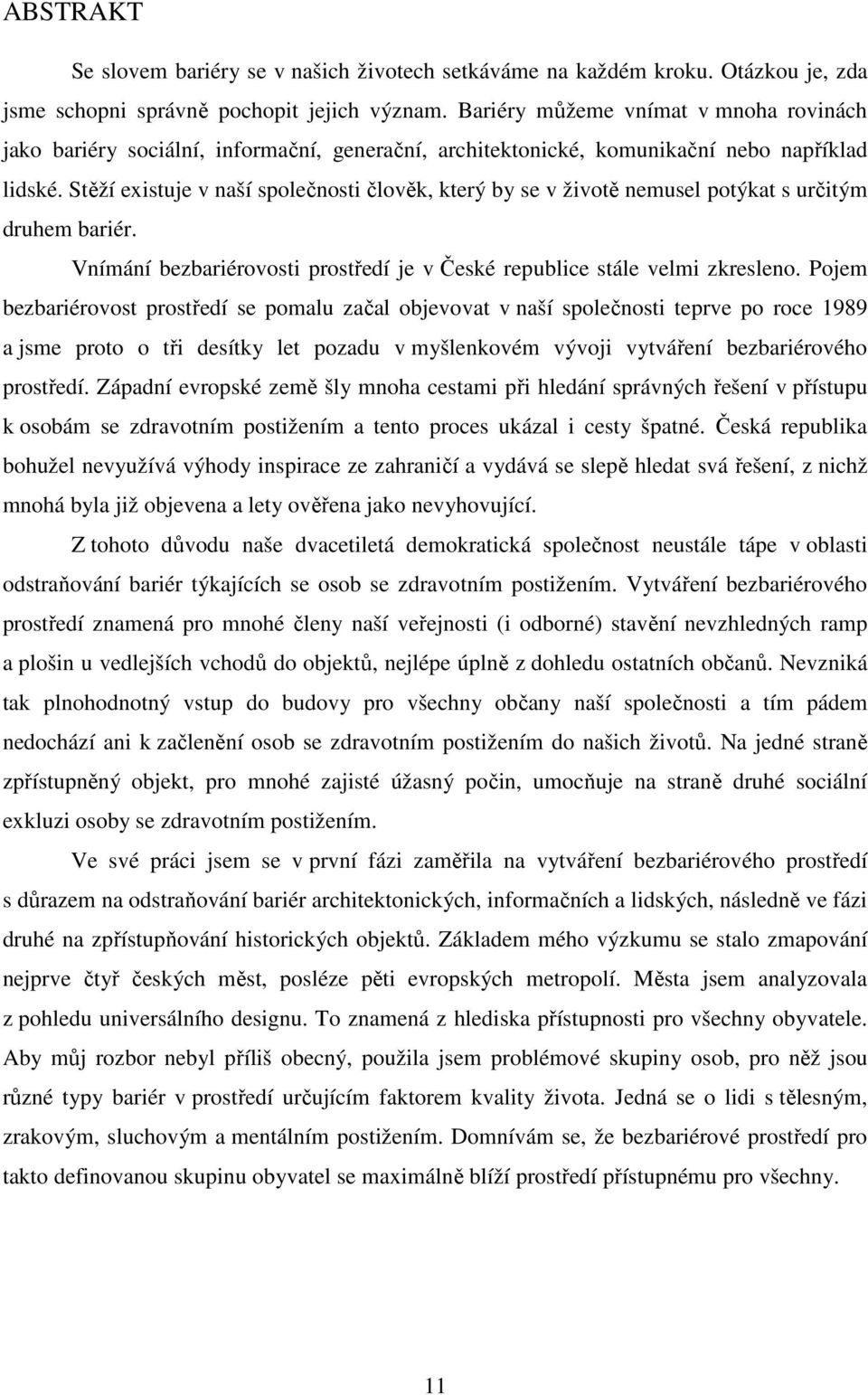 Stěží existuje v naší společnosti člověk, který by se v životě nemusel potýkat s určitým druhem bariér. Vnímání bezbariérovosti prostředí je v České republice stále velmi zkresleno.