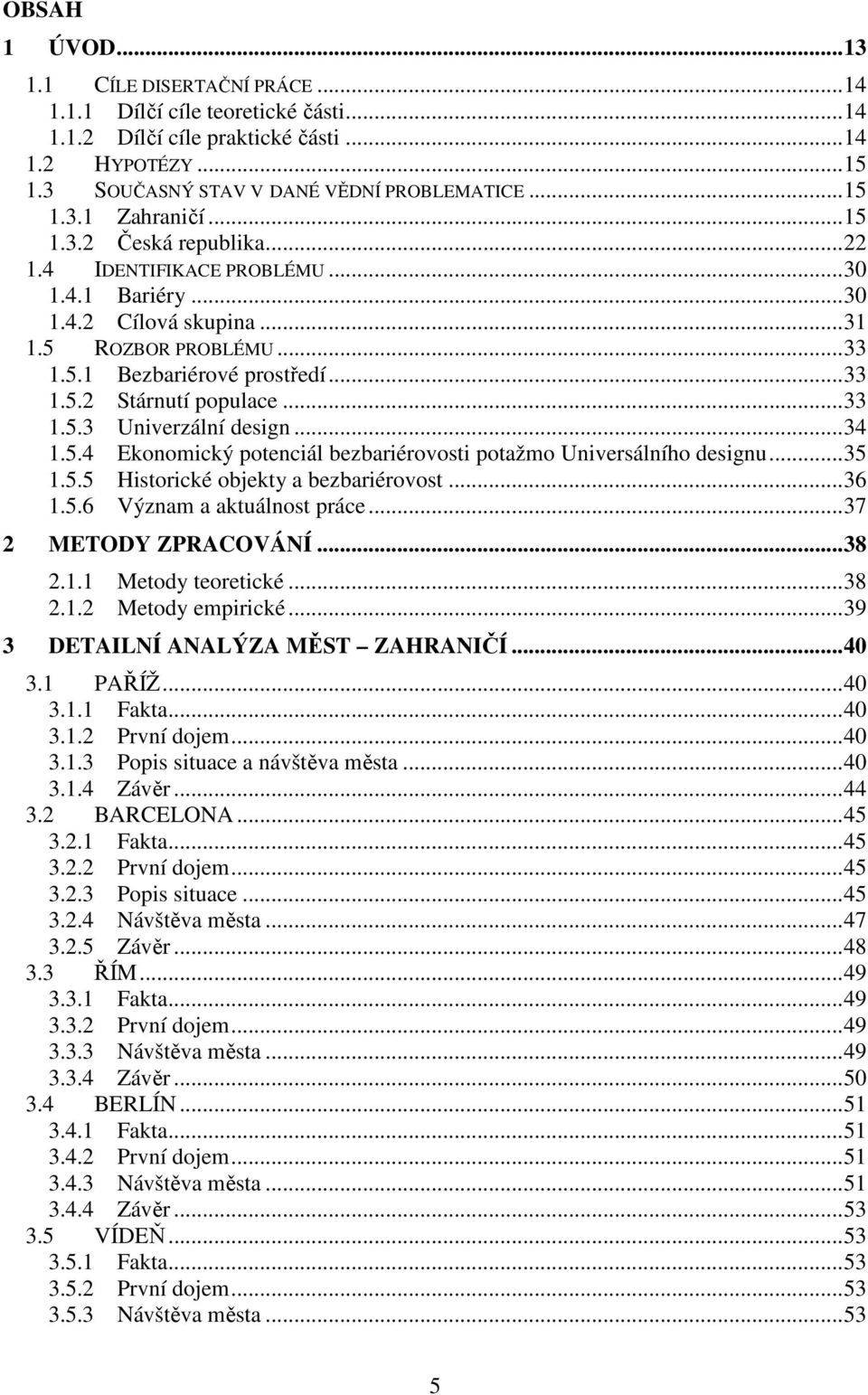 .. 33 1.5.3 Univerzální design... 34 1.5.4 Ekonomický potenciál bezbariérovosti potažmo Universálního designu... 35 1.5.5 Historické objekty a bezbariérovost... 36 1.5.6 Význam a aktuálnost práce.