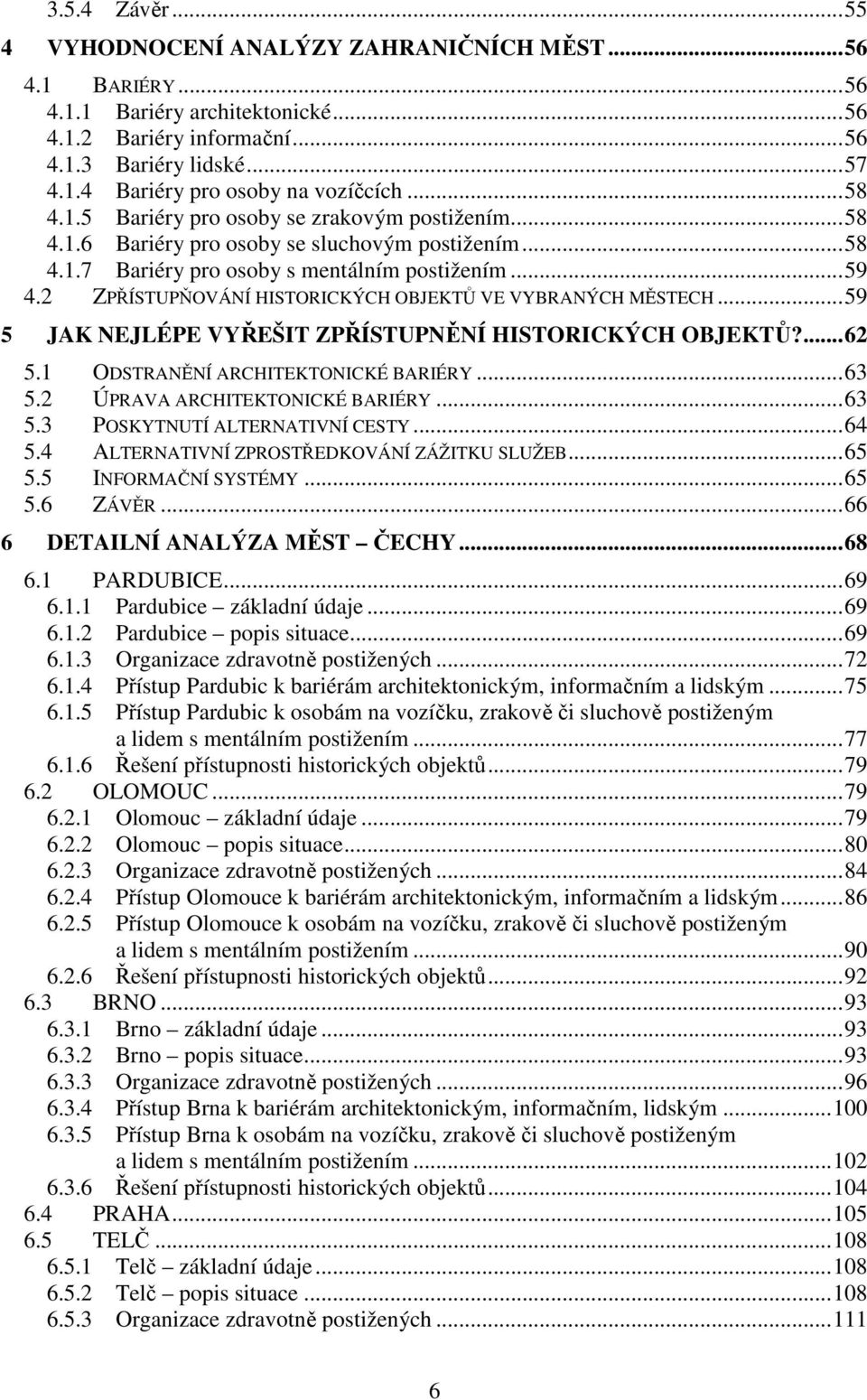 2 ZPŘÍSTUPŇOVÁNÍ HISTORICKÝCH OBJEKTŮ VE VYBRANÝCH MĚSTECH... 59 5 JAK NEJLÉPE VYŘEŠIT ZPŘÍSTUPNĚNÍ HISTORICKÝCH OBJEKTŮ?... 62 5.1 ODSTRANĚNÍ ARCHITEKTONICKÉ BARIÉRY... 63 5.