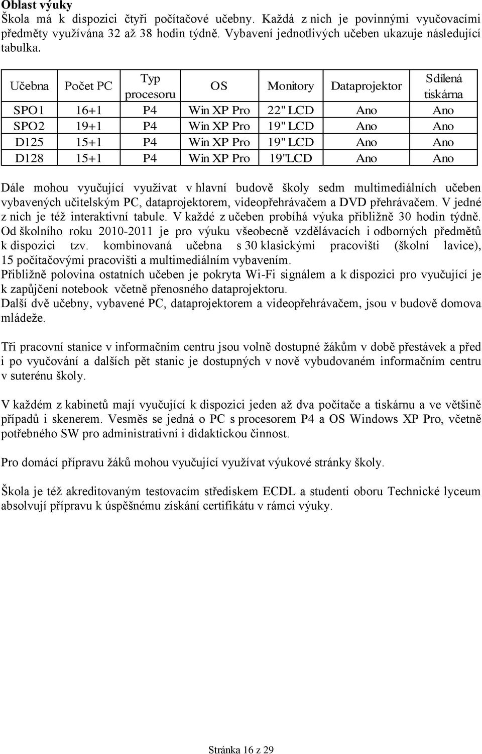 15+1 P4 Win XP Pro 19"LCD Ano Ano Dále mohou vyučující vyuţívat v hlavní budově školy sedm multimediálních učeben vybavených učitelským PC, dataprojektorem, videopřehrávačem a DVD přehrávačem.