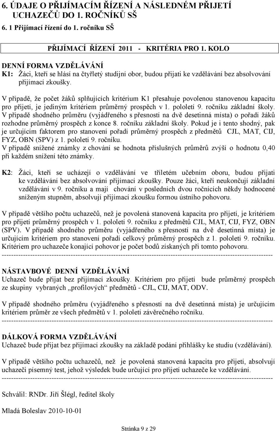 V případě, ţe počet ţáků splňujících kritérium K1 přesahuje povolenou stanovenou kapacitu pro přijetí, je jediným kritériem průměrný prospěch v 1. pololetí 9. ročníku základní školy.