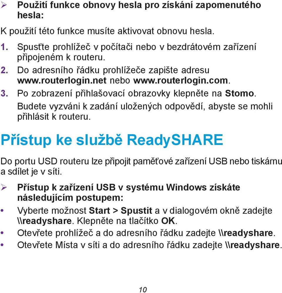 Budete vyzváni k zadání uložených odpovědí, abyste se mohli přihlásit k routeru. Přístup ke službě ReadySHARE Do portu USD routeru lze připojit paměťové zařízení USB nebo tiskárnu a sdílet je v síti.