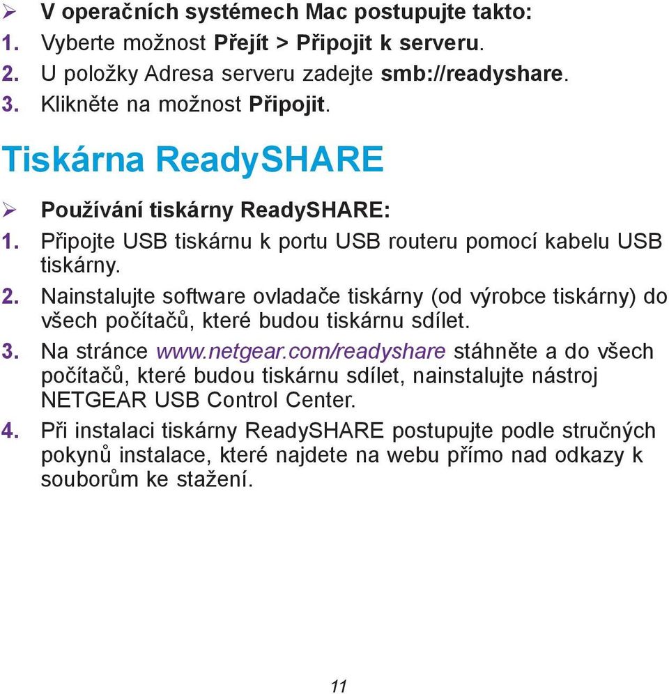 Nainstalujte software ovladače tiskárny (od výrobce tiskárny) do všech počítačů, které budou tiskárnu sdílet. 3. Na stránce www.netgear.