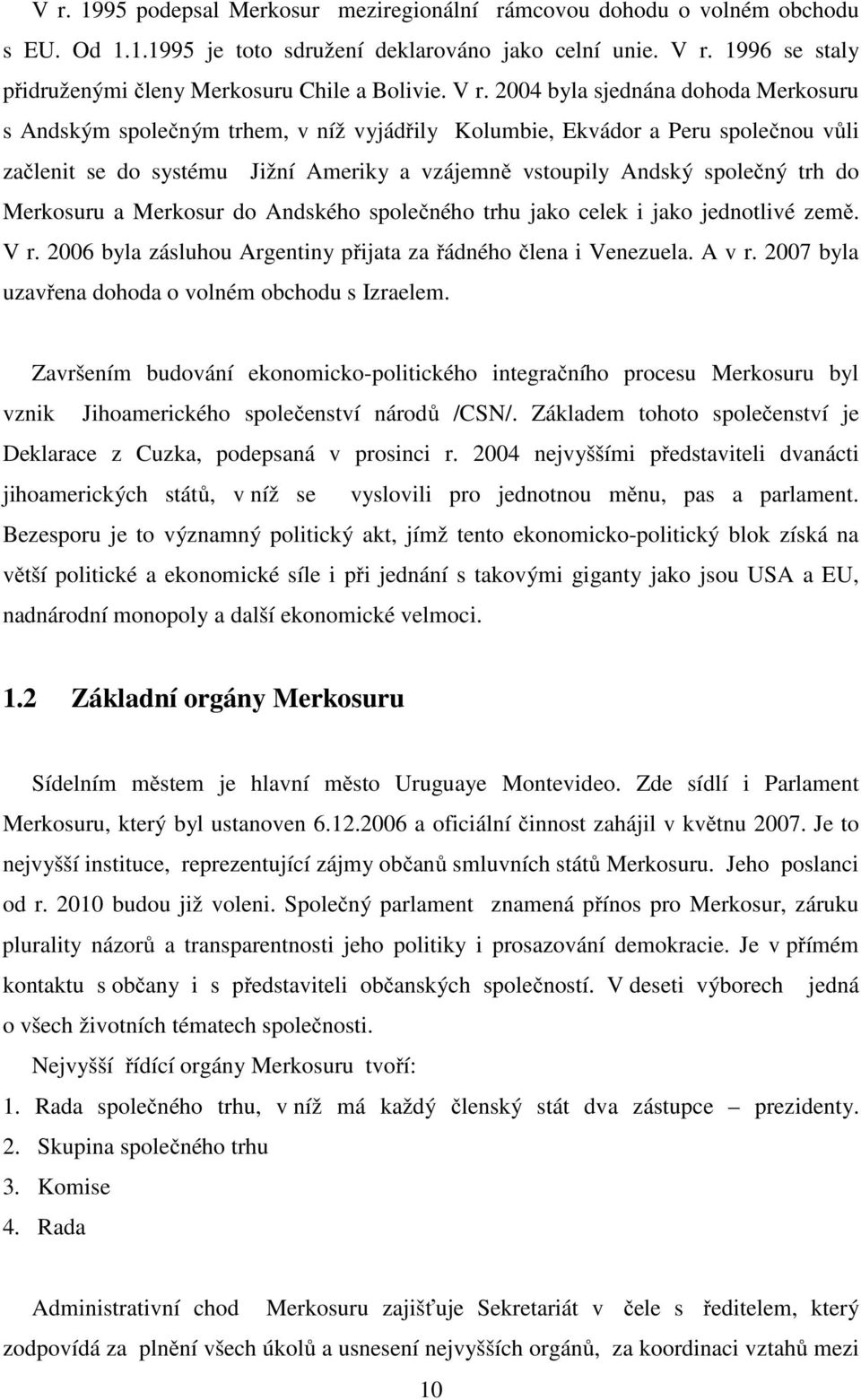 2004 byla sjednána dohoda Merkosuru s Andským společným trhem, v níž vyjádřily Kolumbie, Ekvádor a Peru společnou vůli začlenit se do systému Jižní Ameriky a vzájemně vstoupily Andský společný trh do