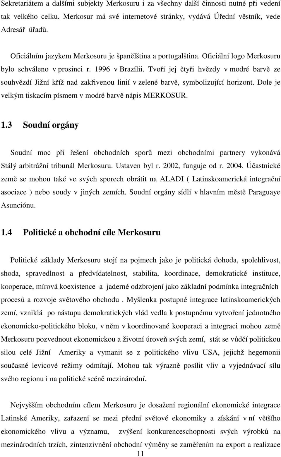 Tvoří jej čtyři hvězdy v modré barvě ze souhvězdí Jižní kříž nad zakřivenou linií v zelené barvě, symbolizující horizont. Dole je velkým tiskacím písmem v modré barvě nápis MERKOSUR. 1.