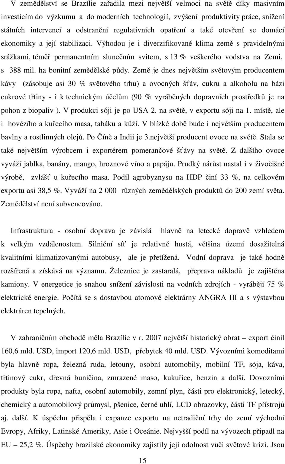 Výhodou je i diverzifikované klima země s pravidelnými srážkami, téměř permanentním slunečním svitem, s 13 % veškerého vodstva na Zemi, s 388 mil. ha bonitní zemědělské půdy.