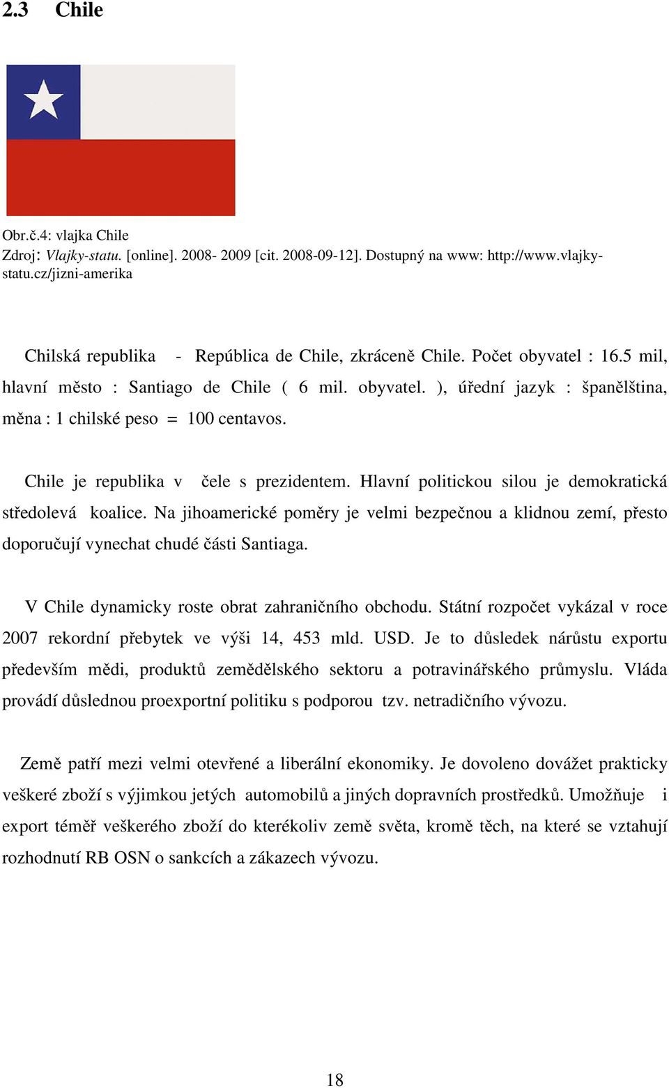 Chile je republika v čele s prezidentem. Hlavní politickou silou je demokratická středolevá koalice.