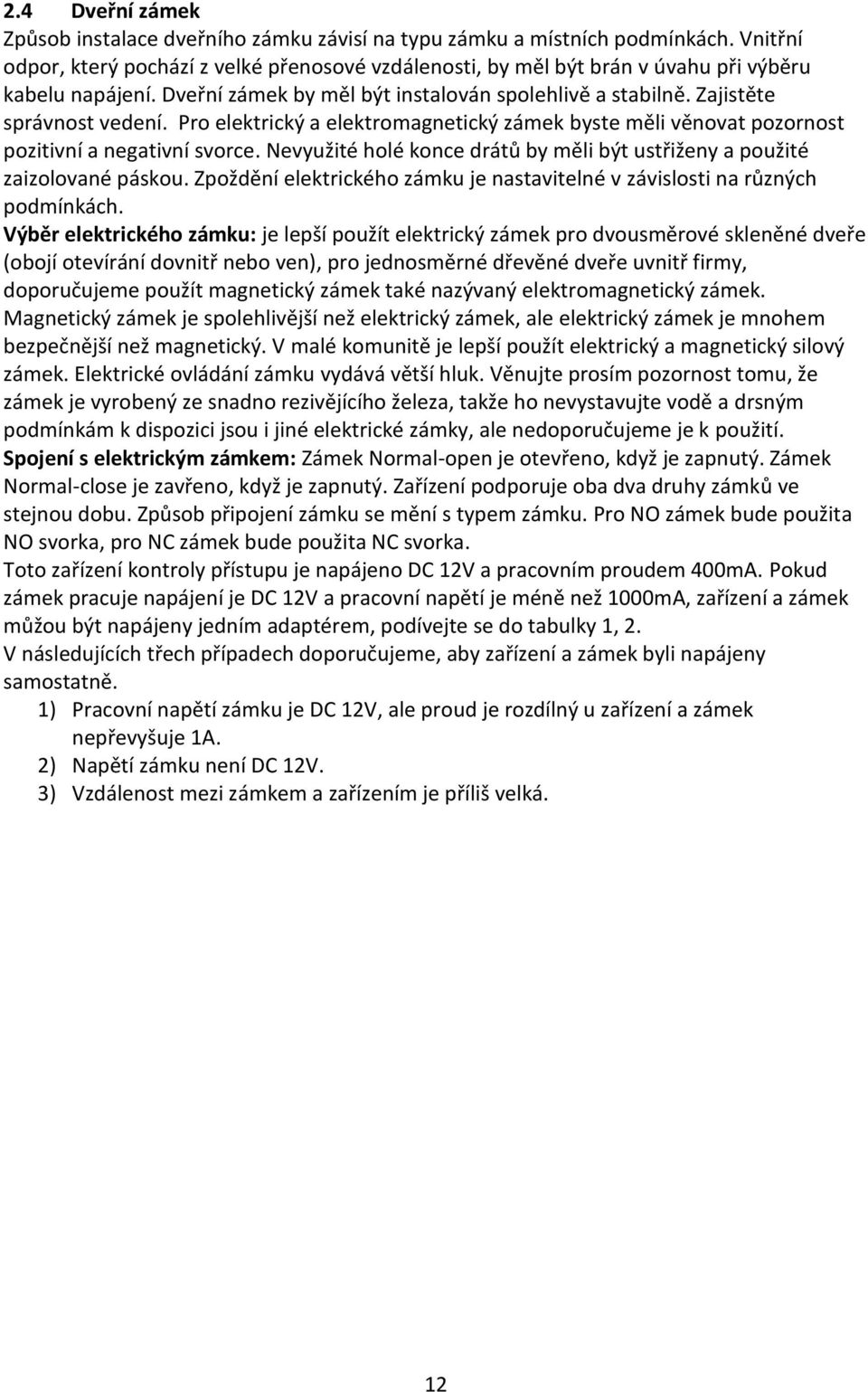 Pro elektrický a elektromagnetický zámek byste měli věnovat pozornost pozitivní a negativní svorce. Nevyužité holé konce drátů by měli být ustřiženy a použité zaizolované páskou.