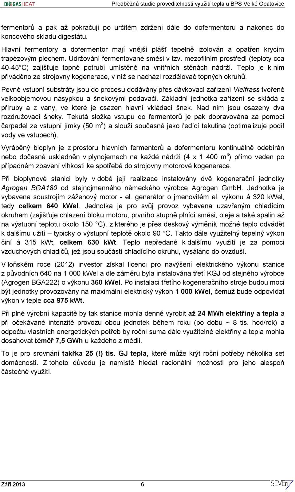 mezofilním prostředí (teploty cca 40-45 C) zajišťuje topné potrubí umístěné na vnitřních stěnách nádrží. Teplo je k nim přiváděno ze strojovny kogenerace, v níž se nachází rozdělovač topných okruhů.