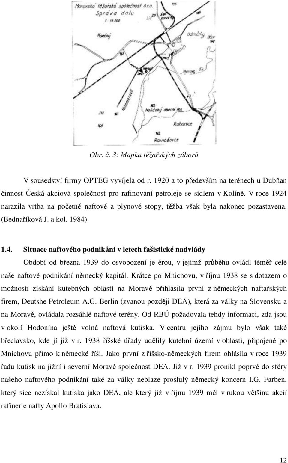 Krátce po Mnichovu, v říjnu 1938 se s dotazem o možnosti získání kutebných oblastí na Moravě přihlásila první z německých naftařských firem, Deutshe Petroleum A.G.