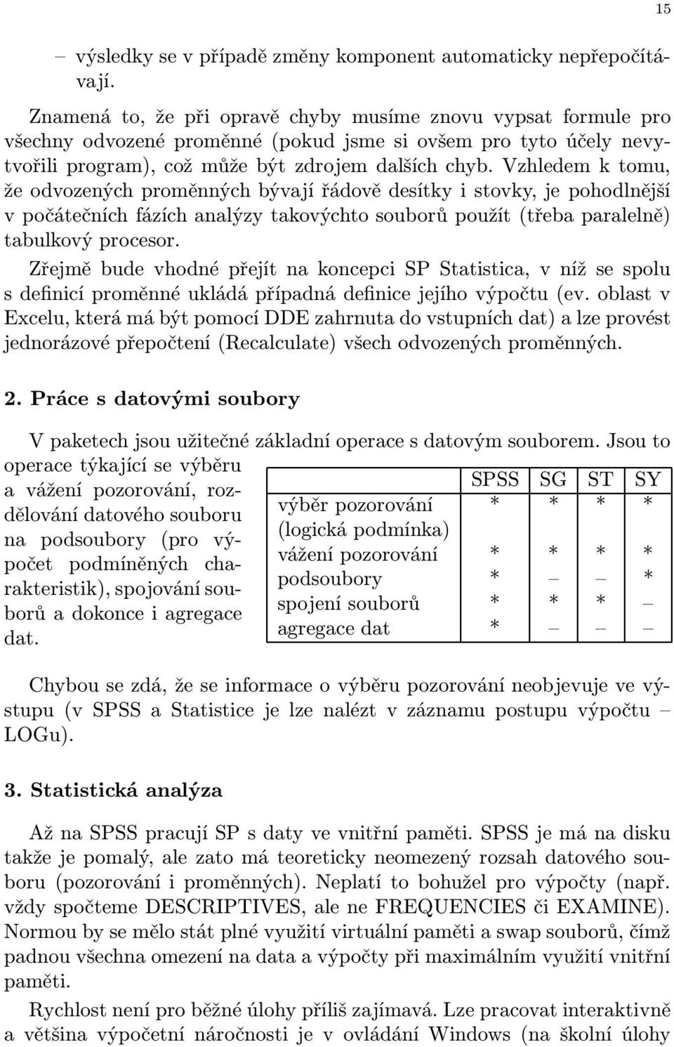 Vzhledem k tomu, že odvozených proměnných bývají řádově desítky i stovky, je pohodlnější v počátečních fázích analýzy takovýchto souborů použít (třeba paralelně) tabulkový procesor.