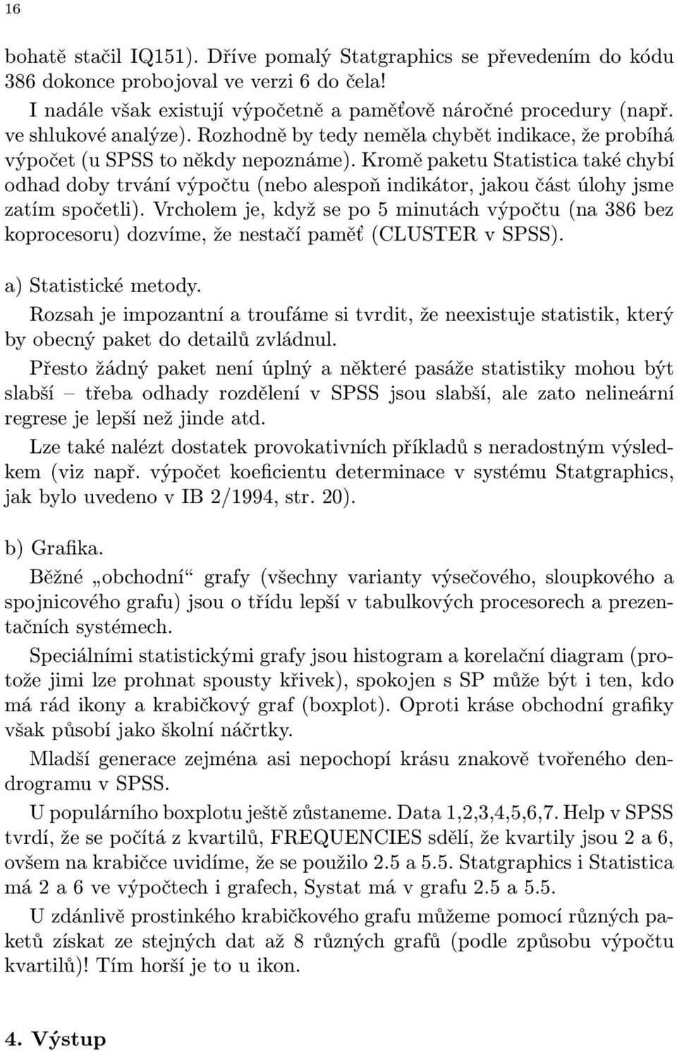 Kromě paketu Statistica také chybí odhad doby trvání výpočtu (nebo alespoň indikátor, jakou část úlohy jsme zatím spočetli).