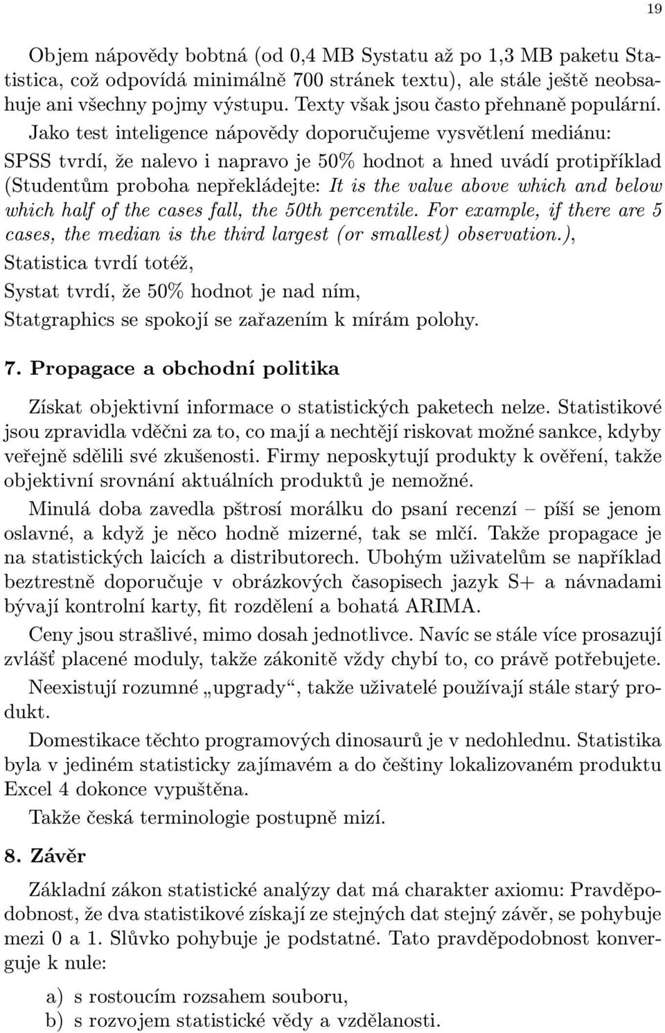 Jako test inteligence nápovědy doporučujeme vysvětlení mediánu: SPSS tvrdí, že nalevo i napravo je 50% hodnot a hned uvádí protipříklad (Studentům proboha nepřekládejte: It is the value above which