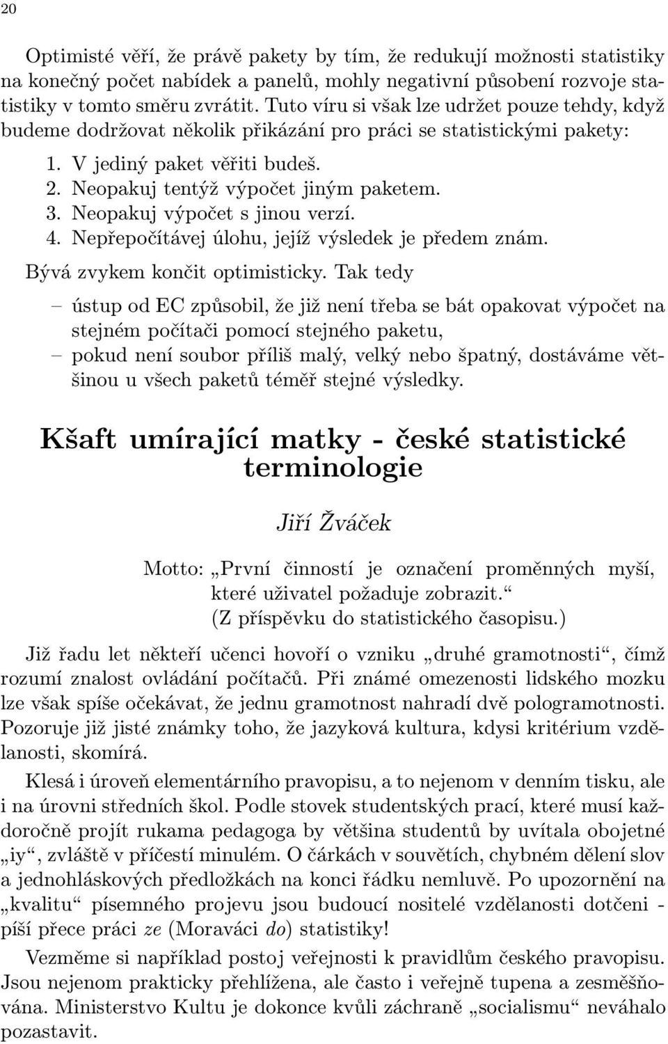 Neopakuj výpočet s jinou verzí. 4. Nepřepočítávej úlohu, jejíž výsledek je předem znám. Bývá zvykem končit optimisticky.