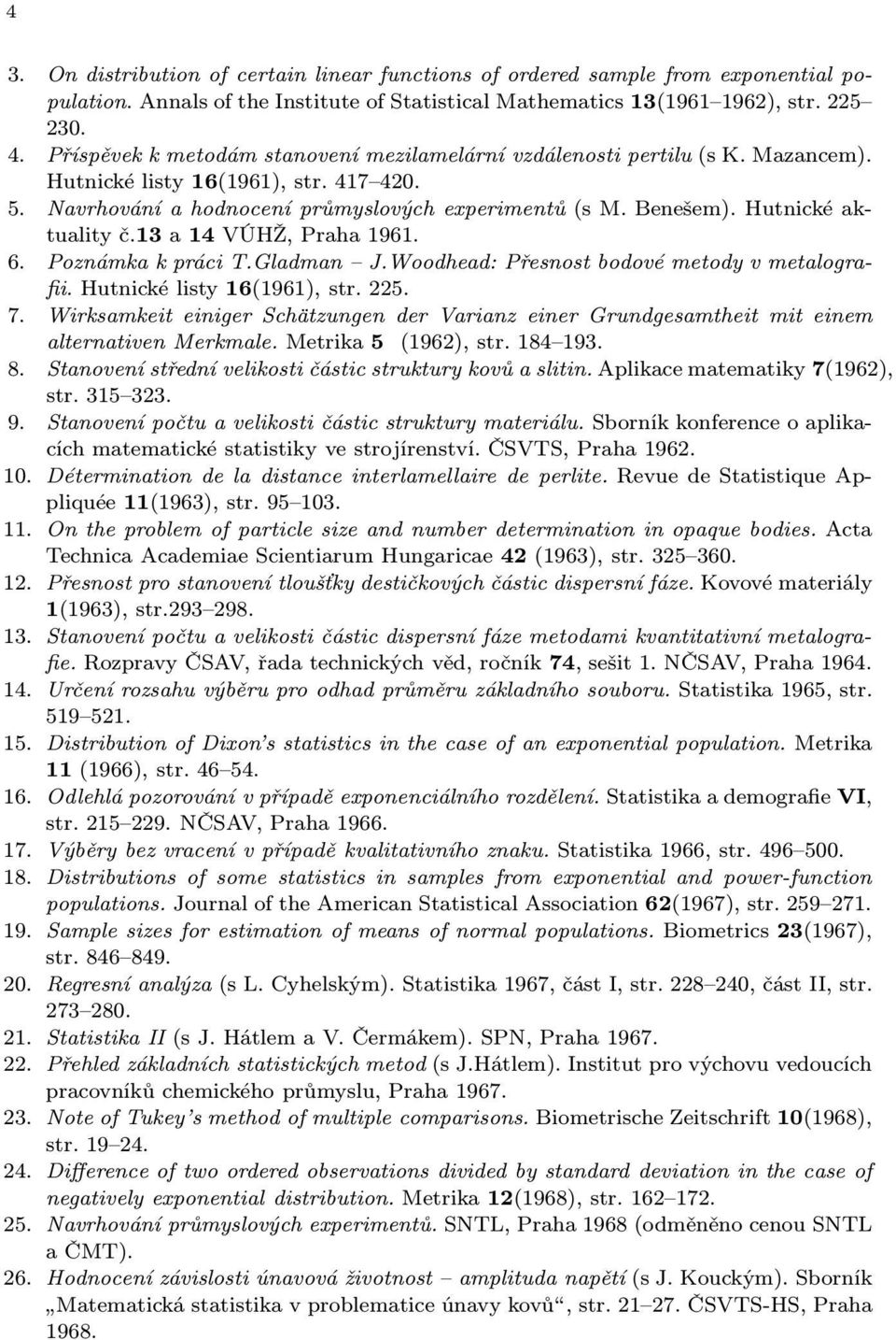 Hutnické aktuality č.13 a 14 VÚHŽ, Praha 1961. 6. Poznámka k práci T.Gladman J.Woodhead: Přesnost bodové metody v metalografii. Hutnické listy 16(1961), str. 225. 7.