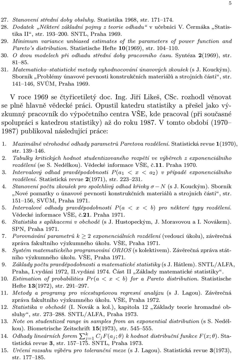 O dvou modelech při odhadu střední doby pracovního času. Syntéza 2(1969), str. 81 85. 31. Matematicko statistické metody vyhodnocování únavových zkoušek (s J. Kouckým).