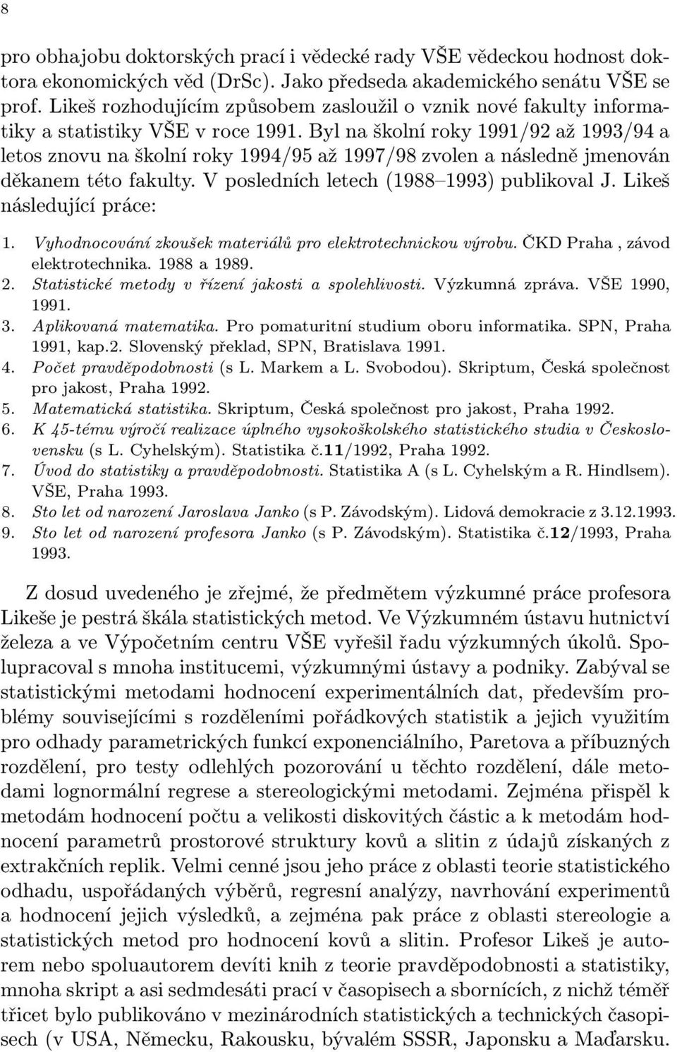 Byl na školní roky 1991/92 až 1993/94 a letos znovu na školní roky 1994/95 až 1997/98 zvolen a následně jmenován děkanem této fakulty. V posledních letech (1988 1993) publikoval J.