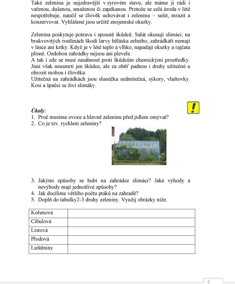 Salát okusují slimáci, na brukvovitých rostlinách škodí larvy běláska zelného, zahrádkáři nemají v lásce ani krtky. Když je v létě teplo a vlhko, napadají okurky a rajčata plísně.