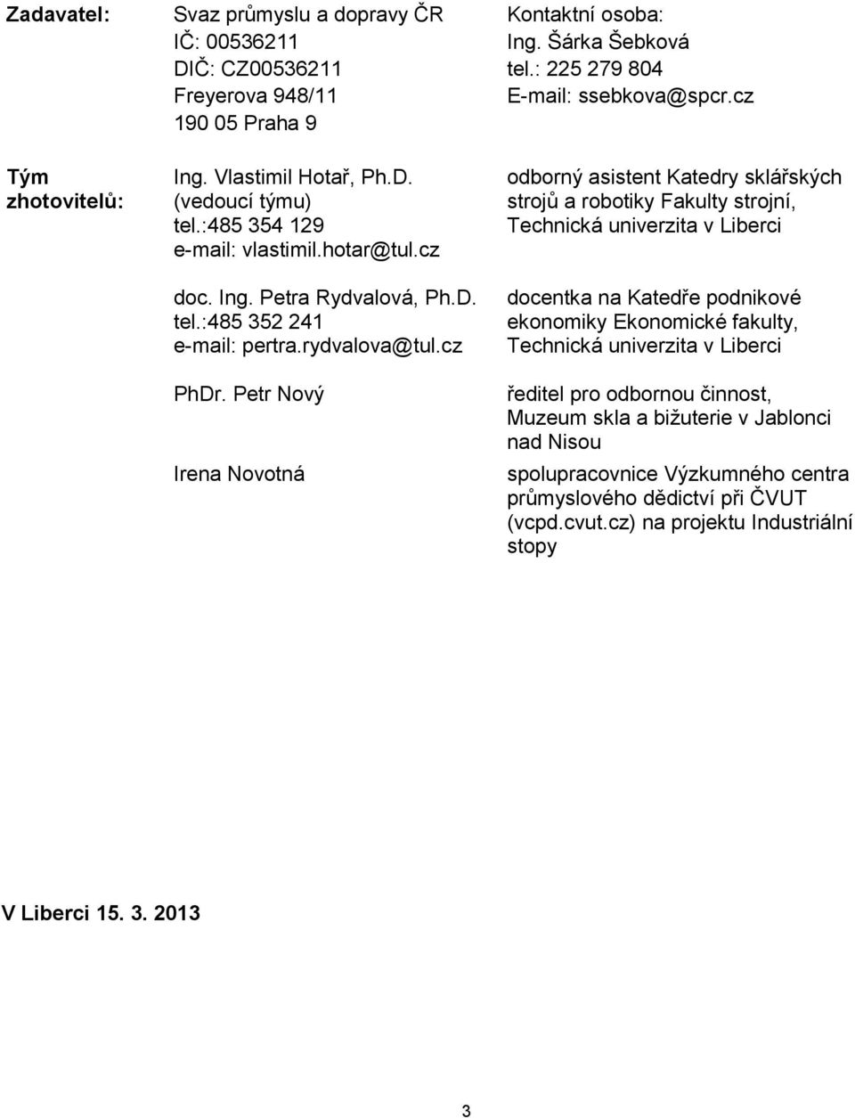Petr Nový Irena Novotná odborný asistent Katedry sklářských strojů a robotiky Fakulty strojní, Technická univerzita v Liberci docentka na Katedře podnikové ekonomiky Ekonomické fakulty, Technická