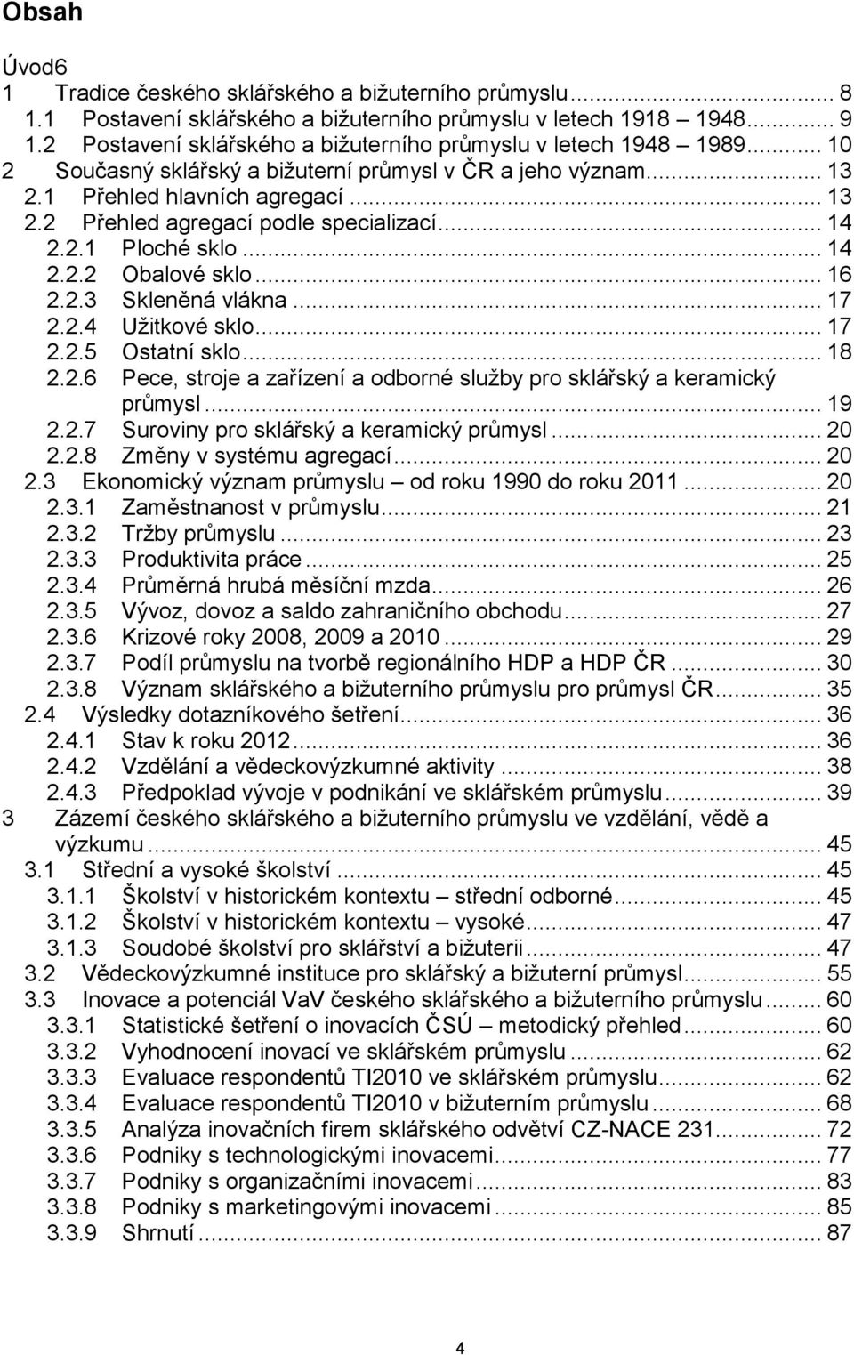 .. 14 2.2.1 Ploché sklo... 14 2.2.2 Obalové sklo... 16 2.2.3 Skleněná vlákna... 17 2.2.4 Užitkové sklo... 17 2.2.5 Ostatní sklo... 18 2.2.6 Pece, stroje a zařízení a odborné služby pro sklářský a keramický průmysl.