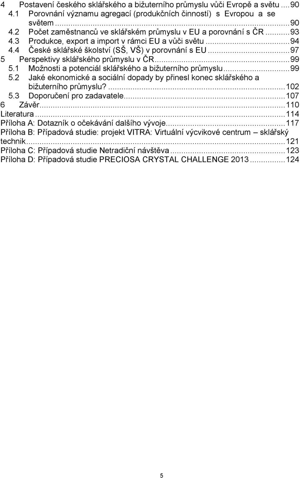 1 Možnosti a potenciál sklářského a bižuterního průmyslu... 99 5.2 Jaké ekonomické a sociální dopady by přinesl konec sklářského a bižuterního průmyslu?... 102 5.3 Doporučení pro zadavatele.