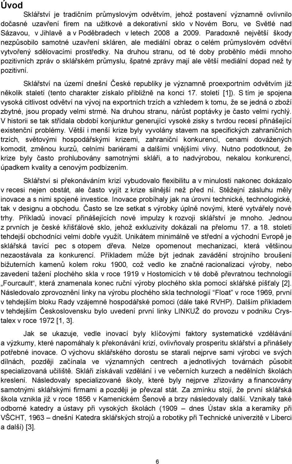 Na druhou stranu, od té doby proběhlo médii mnoho pozitivních zpráv o sklářském průmyslu, špatné zprávy mají ale větší mediální dopad než ty pozitivní.