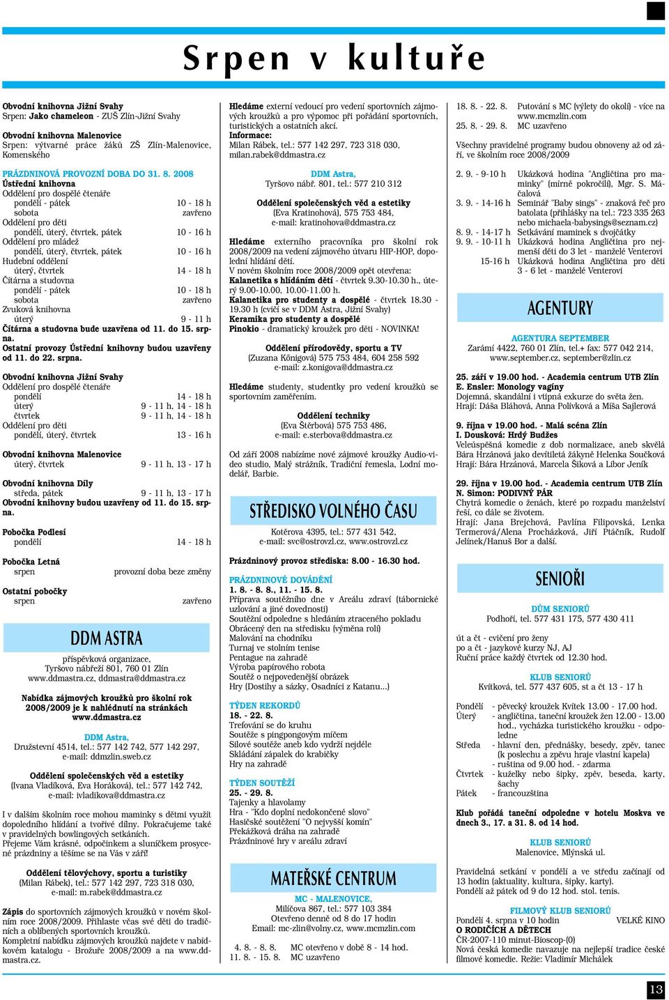 2008 Ústřední knihovna Oddělení pro dospělé čtenáře pondělí - pátek 10-18 h sobota zavřeno Oddělení pro děti pondělí, úterý, čtvrtek, pátek 10-16 h Oddělení pro mládež pondělí, úterý, čtvrtek, pátek