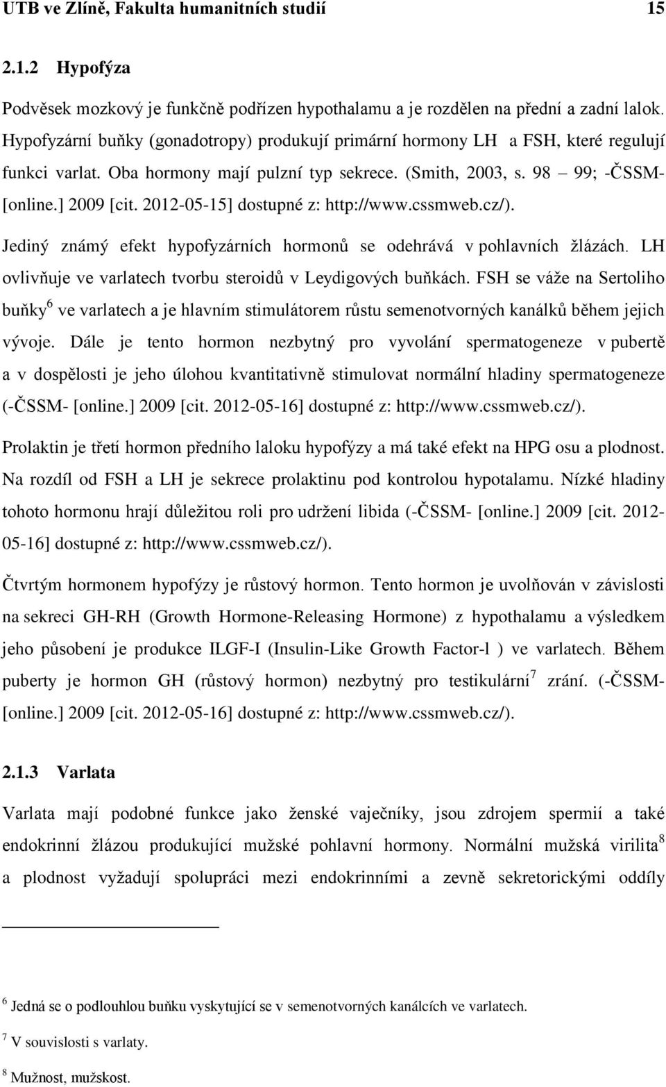 2012-05-15] dostupné z: http://www.cssmweb.cz/). Jediný známý efekt hypofyzárních hormonů se odehrává v pohlavních žlázách. LH ovlivňuje ve varlatech tvorbu steroidů v Leydigových buňkách.