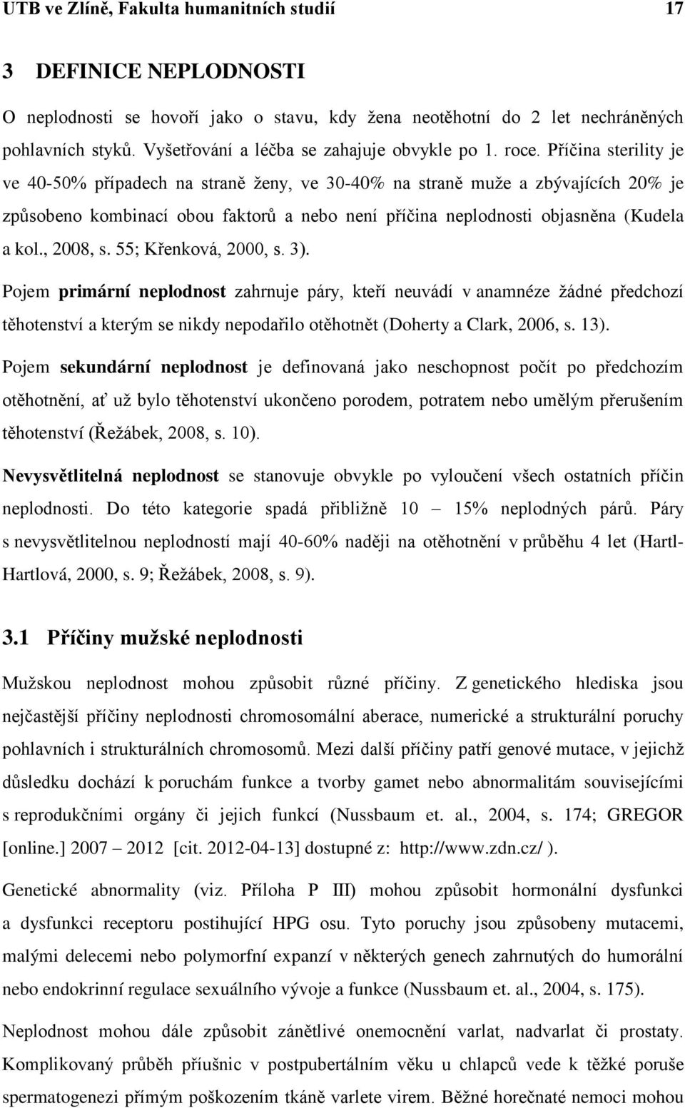 Příčina sterility je ve 40-50% případech na straně ženy, ve 30-40% na straně muže a zbývajících 20% je způsobeno kombinací obou faktorů a nebo není příčina neplodnosti objasněna (Kudela a kol.