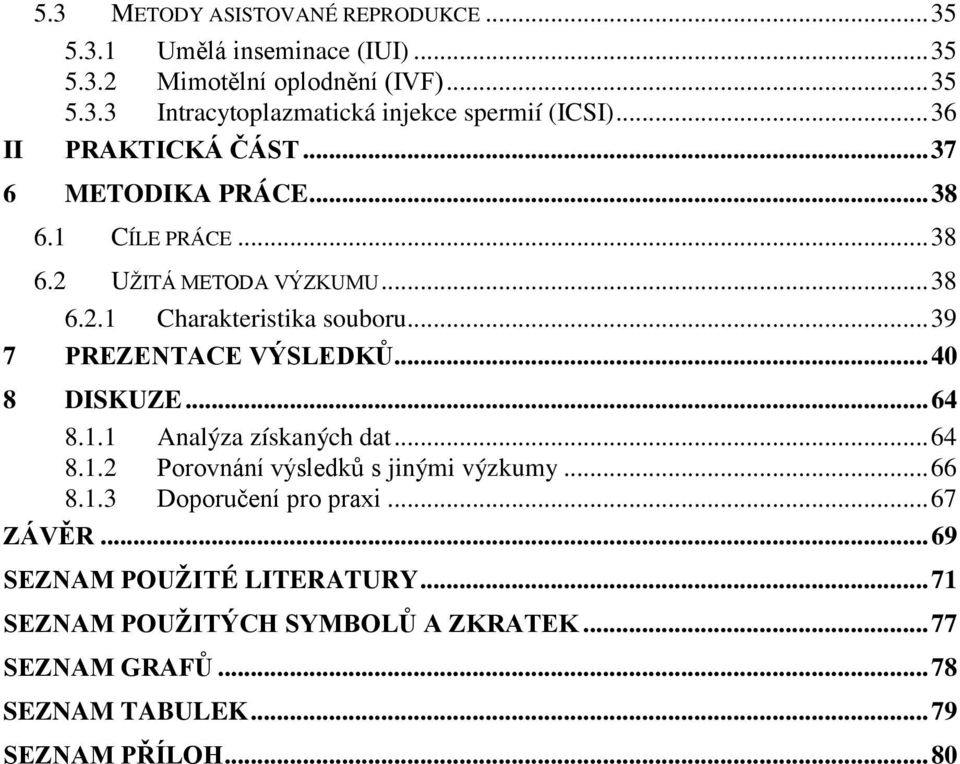 .. 39 7 PREZENTACE VÝSLEDKŮ... 40 8 DISKUZE... 64 8.1.1 Analýza získaných dat... 64 8.1.2 Porovnání výsledků s jinými výzkumy... 66 8.1.3 Doporučení pro praxi.