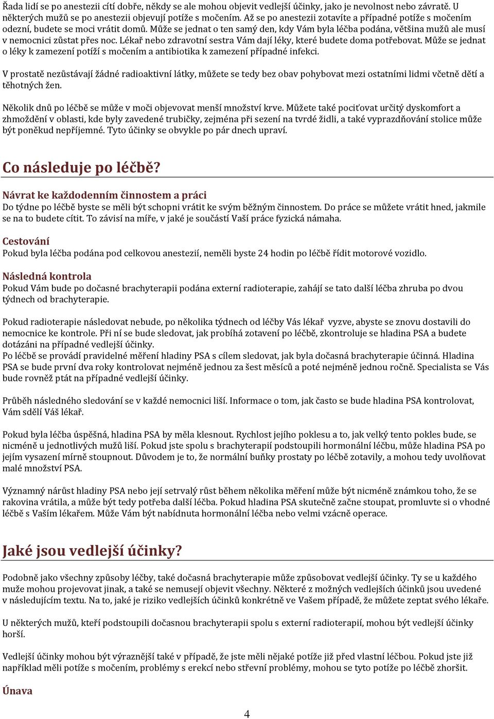 Lékař nebo zdravotní sestra Vám dají léky, které budete doma potřebovat. Může se jednat o léky k zamezení potíží s močením a antibiotika k zamezení případné infekci.