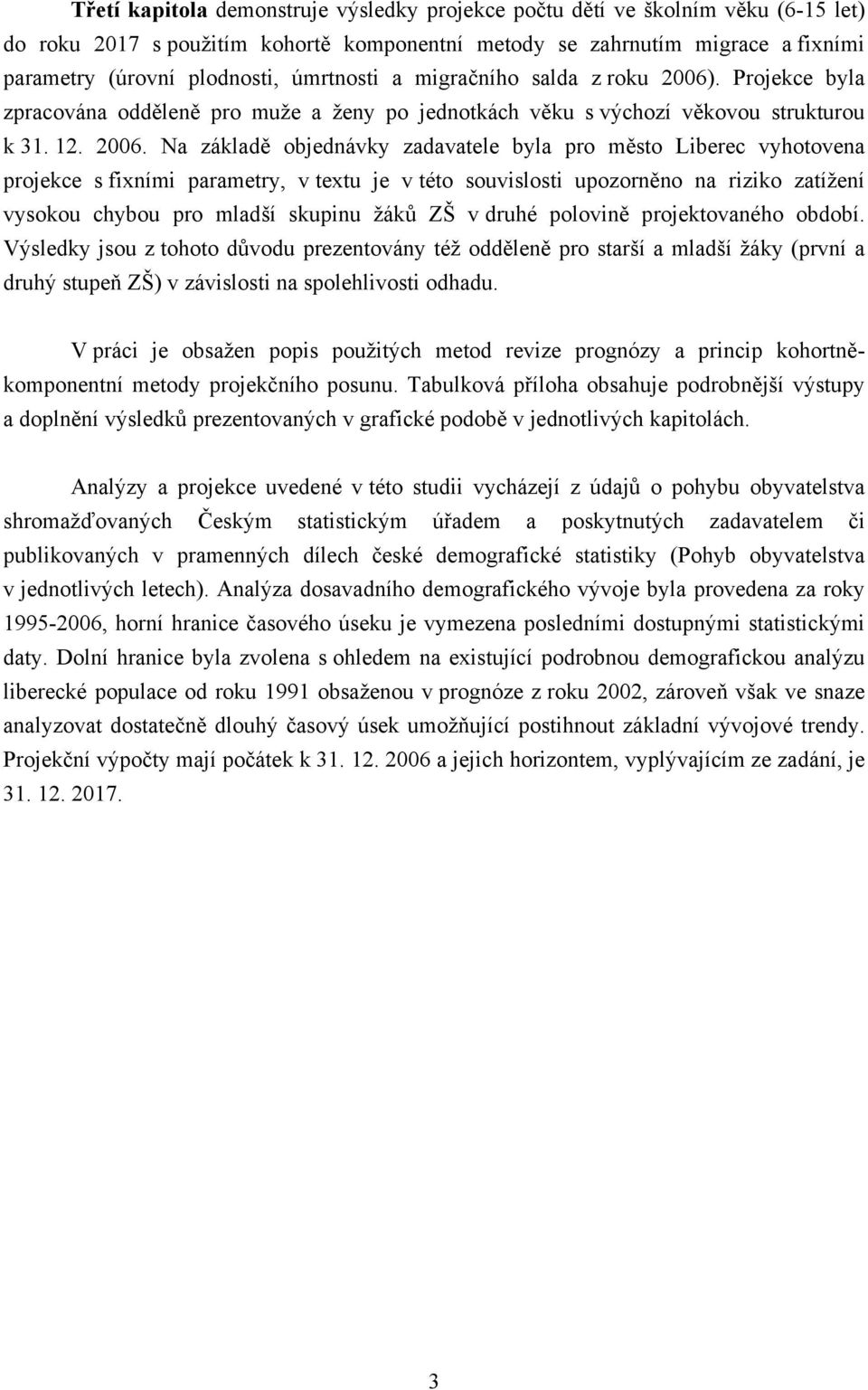 . Projekce byla zpracována odděleně pro muže a ženy po jednotkách věku s výchozí věkovou strukturou k 31. 12. 2006.