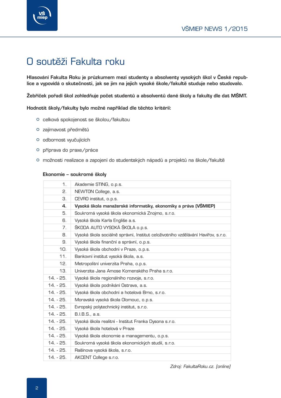 Hodnotit školy/fakulty bylo možné například dle těchto kritérií: celková spokojenost se školou/fakultou zajímavost předmětů odbornost vyučujících příprava do praxe/práce možnosti realizace a zapojení