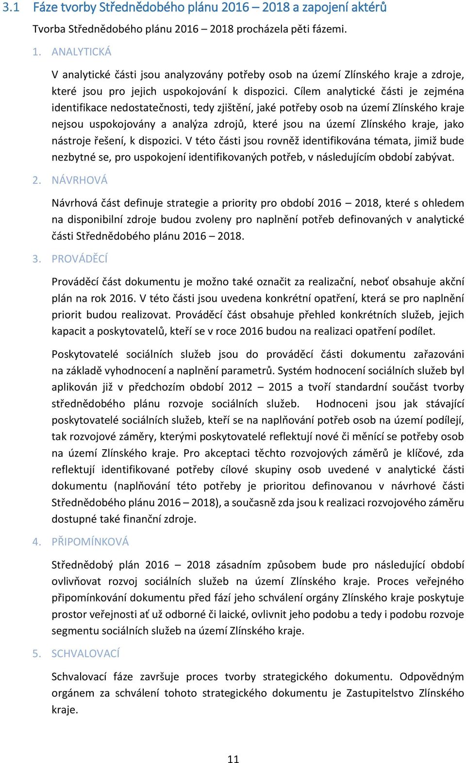 Cílem analytické části je zejména identifikace nedostatečnosti, tedy zjištění, jaké potřeby osob na území Zlínského kraje nejsou uspokojovány a analýza zdrojů, které jsou na území Zlínského kraje,