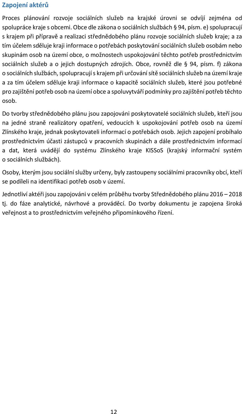 skupinám osob na území obce, o možnostech uspokojování těchto potřeb prostřednictvím sociálních služeb a o jejich dostupných zdrojích. Obce, rovněž dle 94, písm.