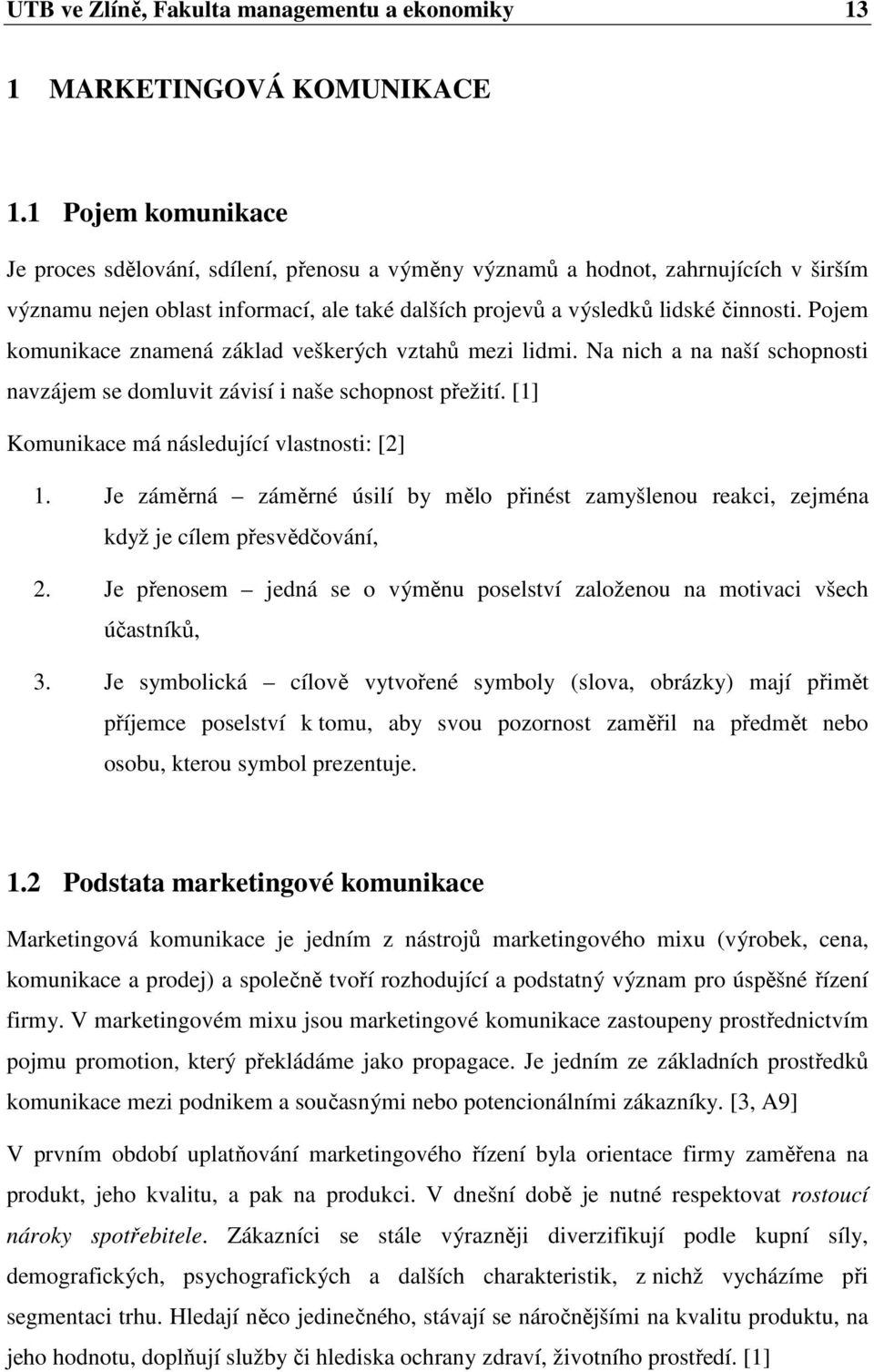 Pojem komunikace znamená základ veškerých vztahů mezi lidmi. Na nich a na naší schopnosti navzájem se domluvit závisí i naše schopnost přežití. [1] Komunikace má následující vlastnosti: [2] 1.