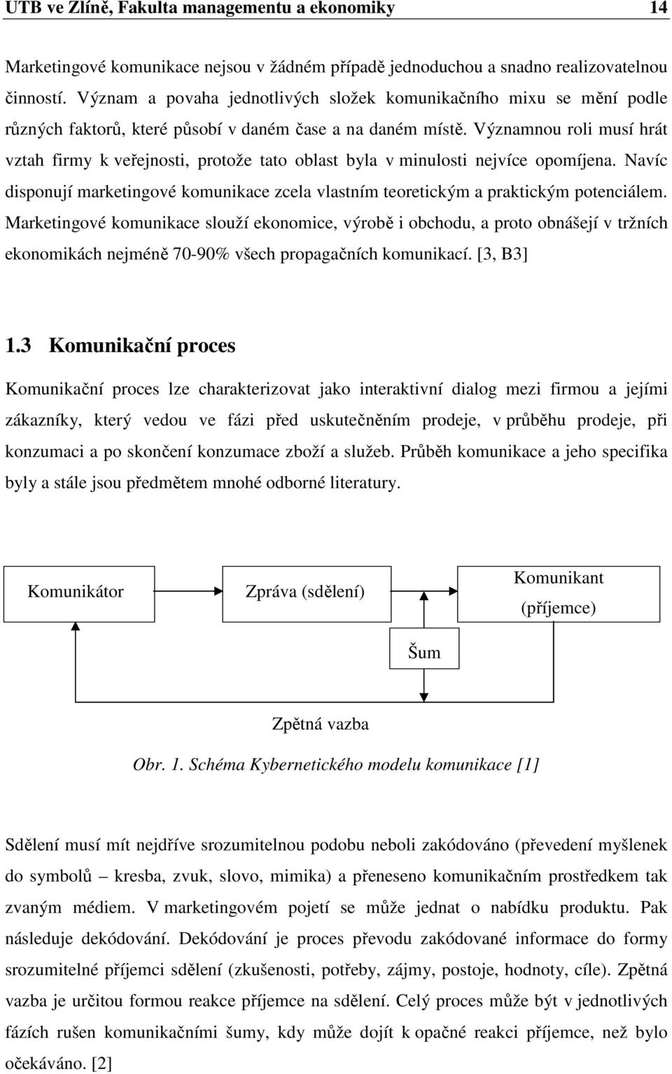 Významnou roli musí hrát vztah firmy k veřejnosti, protože tato oblast byla v minulosti nejvíce opomíjena. Navíc disponují marketingové komunikace zcela vlastním teoretickým a praktickým potenciálem.