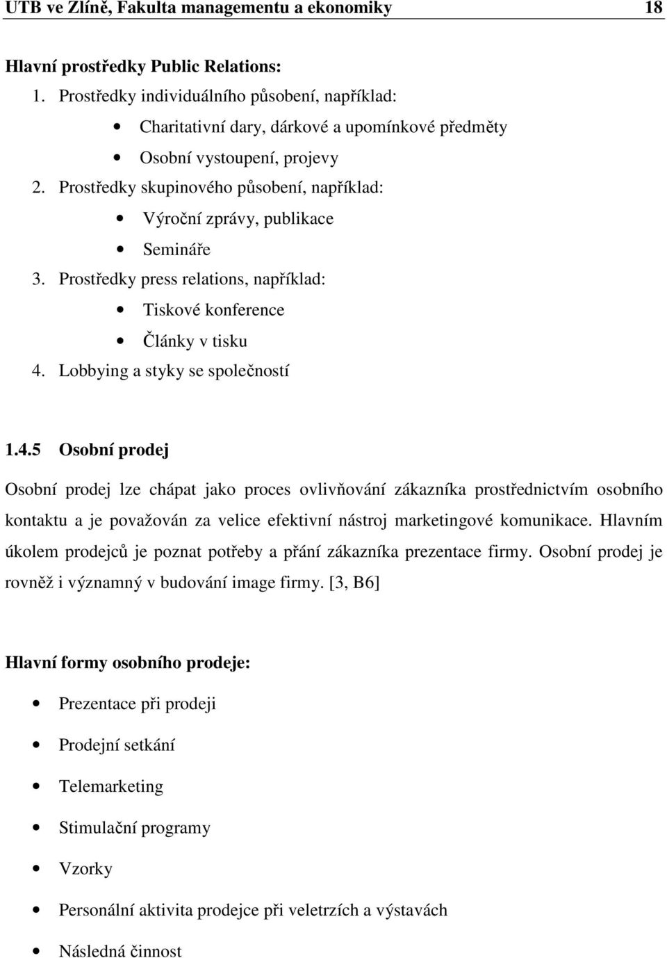 Prostředky skupinového působení, například: Výroční zprávy, publikace Semináře 3. Prostředky press relations, například: Tiskové konference Články v tisku 4.