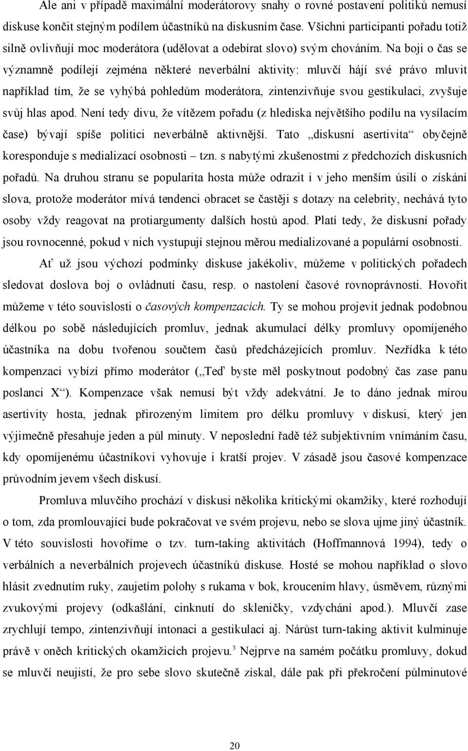 Na boji o čas se významně podílejí zejména některé neverbální aktivity: mluvčí hájí své právo mluvit například tím, že se vyhýbá pohledům moderátora, zintenzivňuje svou gestikulaci, zvyšuje svůj hlas