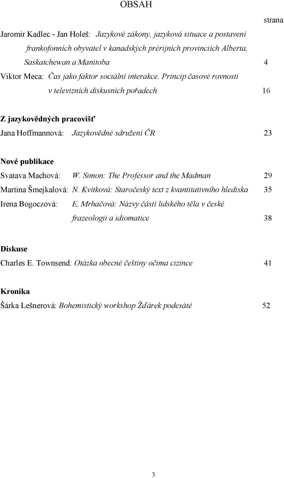 Princip časové rovnosti v televizních diskusních pořadech 16 Z jazykovědných pracovišť Jana Hoffmannová: Jazykovědné sdružení ČR 23 Nové publikace Svatava Machová: W.