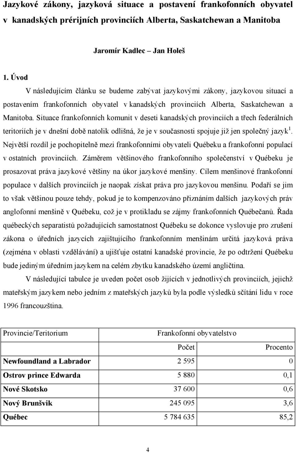 Situace frankofonních komunit v deseti kanadských provinciích a třech federálních teritoriích je v dnešní době natolik odlišná, že je v současnosti spojuje již jen společný jazyk 1.