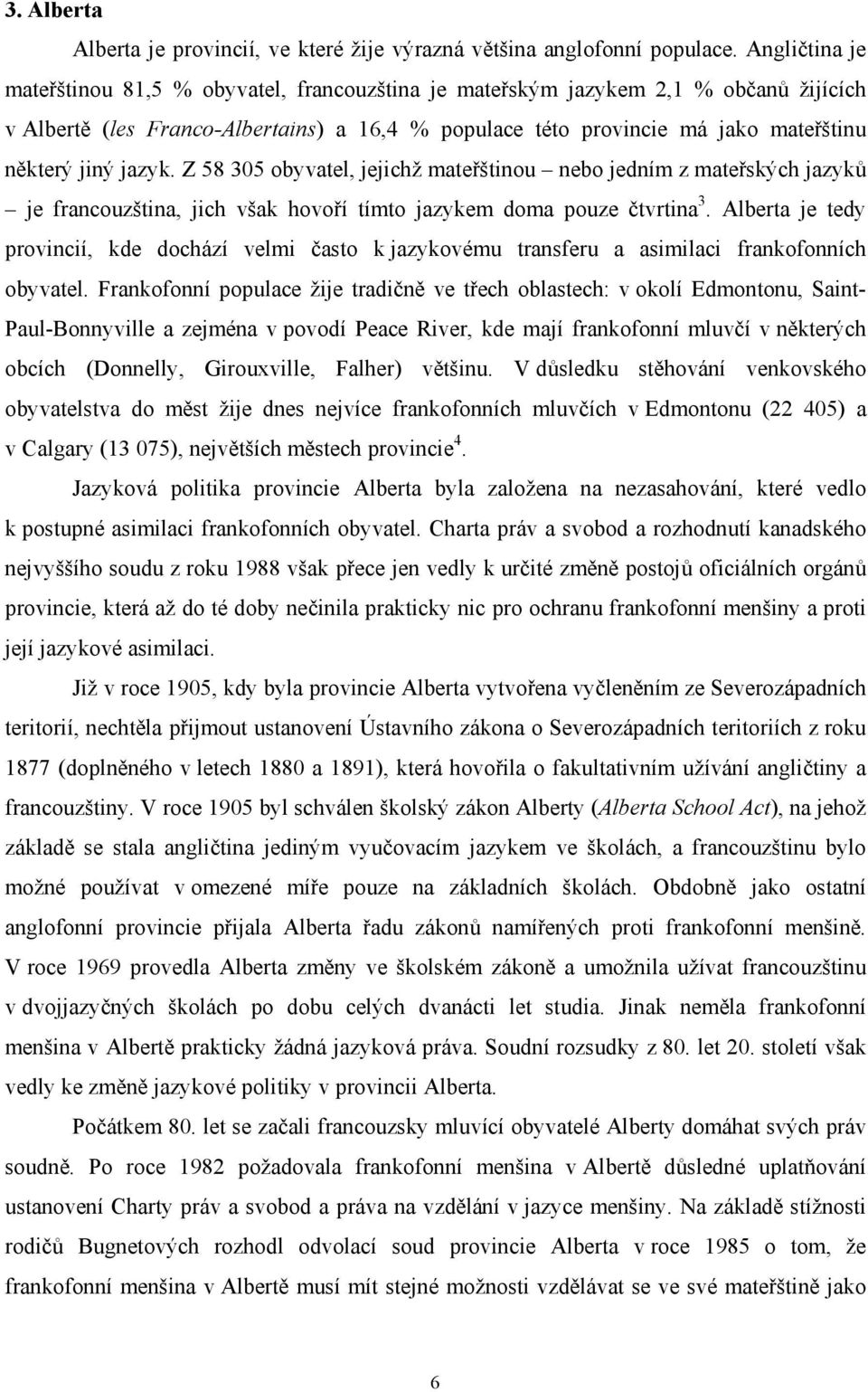 jazyk. Z 58 305 obyvatel, jejichž mateřštinou nebo jedním z mateřských jazyků je francouzština, jich však hovoří tímto jazykem doma pouze čtvrtina 3.