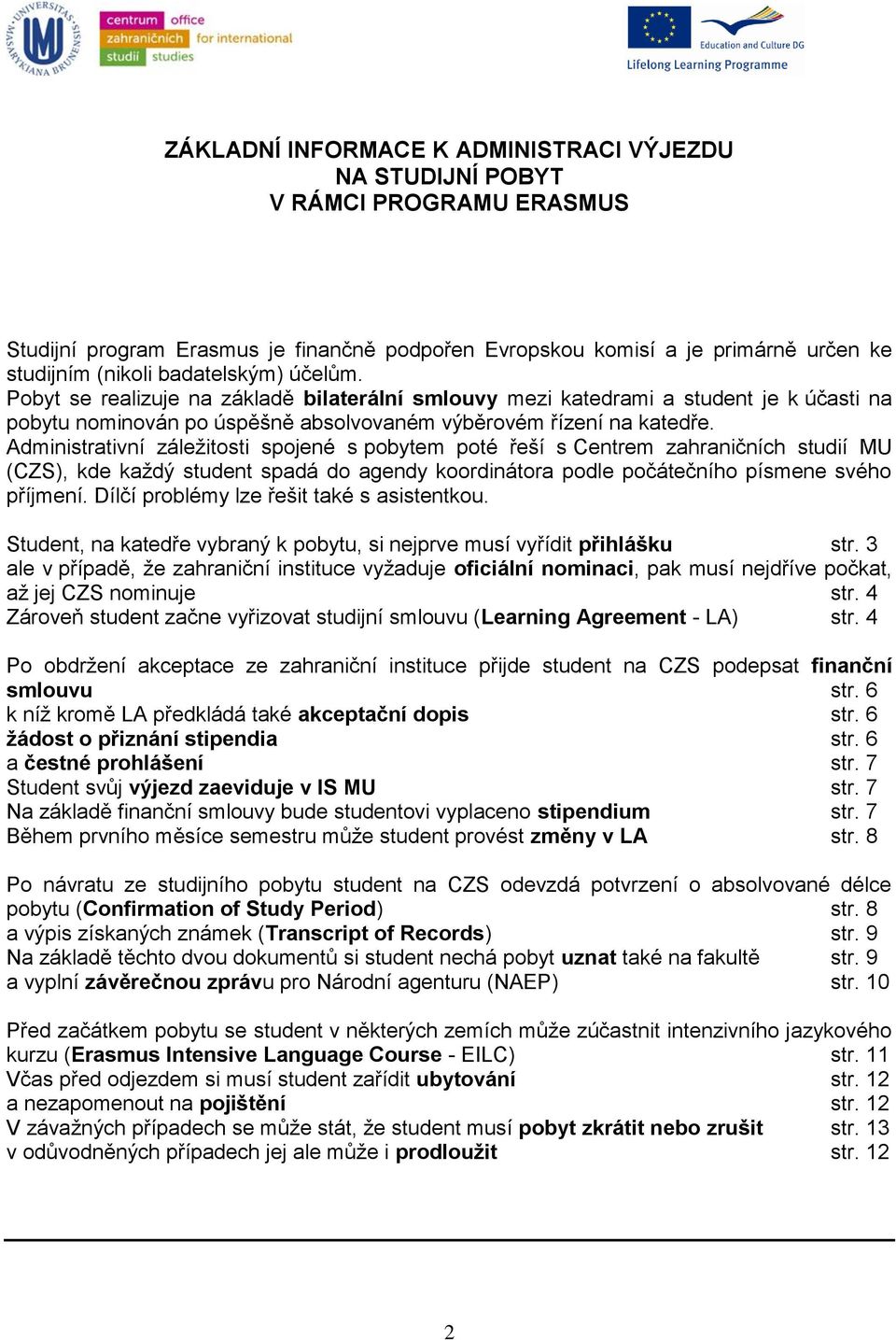 Administrativní záležitosti spojené s pobytem poté řeší s Centrem zahraničních studií MU (CZS), kde každý student spadá do agendy koordinátora podle počátečního písmene svého příjmení.