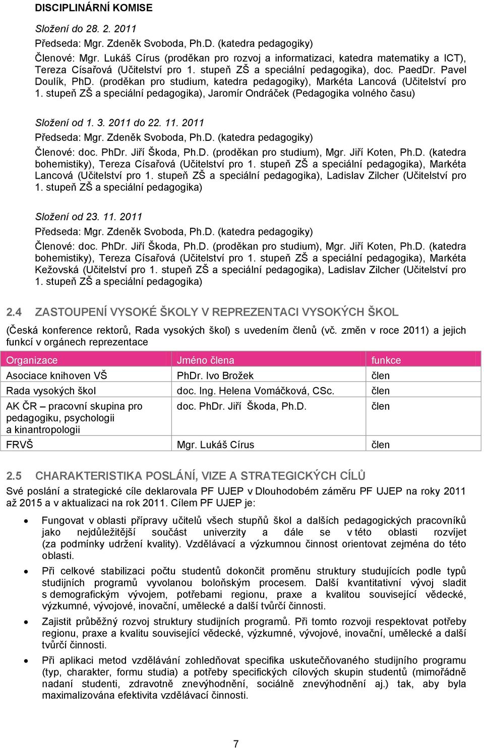 (proděkan pro studium, katedra pedagogiky), Markéta Lancová (Učitelství pro. stupeň ZŠ a speciální pedagogika), Jaromír Ondráček (Pedagogika volného času) Složení od. 3. 20 do 22.. 20 Předseda: Mgr.